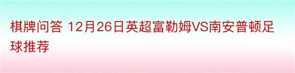 棋牌问答 12月26日英超富勒姆VS南安普顿足球推荐