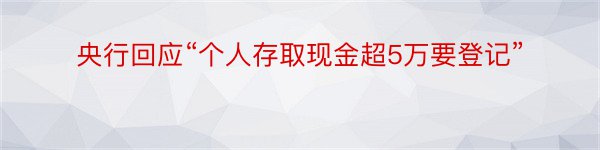 央行回应“个人存取现金超5万要登记”