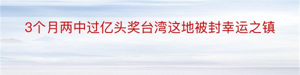 3个月两中过亿头奖台湾这地被封幸运之镇